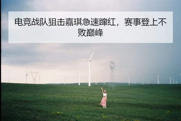 电竞战队狙击嘉琪急速蹿红，赛事登上不败巅峰